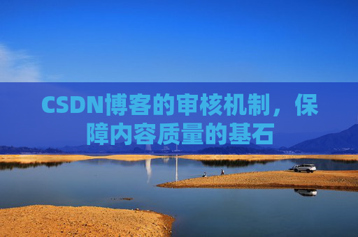 CSDN博客的审核机制，保障内容质量的基石
